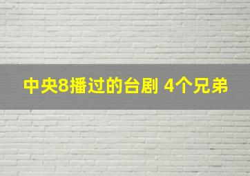 中央8播过的台剧 4个兄弟